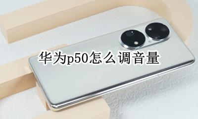 华为p50怎么调音量 华为p50如何调节音量