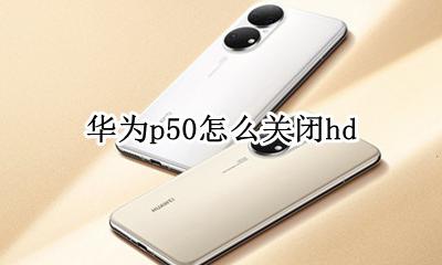 华为p50怎么关闭hd 华为p50怎么关闭纯净模式