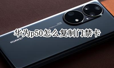 华为p50怎么复制门禁卡 华为p50手机怎么复制门禁卡