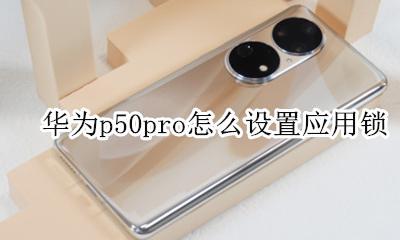 华为p50pro怎么设置应用锁 华为p50pro怎么给应用上锁