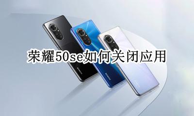荣耀50如何关闭应用 荣耀50se如何关闭应用