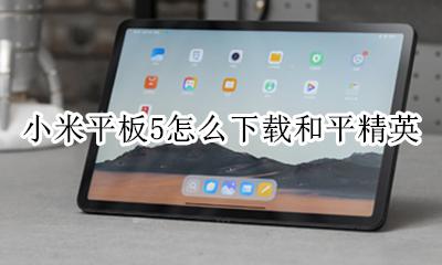 小米5玩和平精英 小米平板5怎么下载和平精英