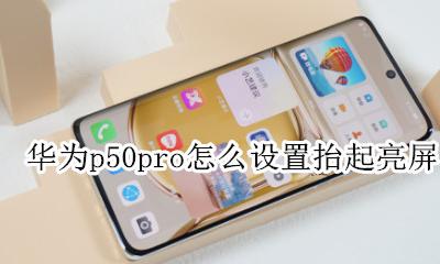 华为p50pro怎么设置抬起亮屏 华为p50pro怎么设置抬起屏幕唤醒