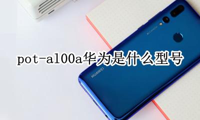 华为pot-al00a pot-al00a华为是什么型号