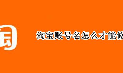 淘宝账号名怎么才能修改 淘宝账号怎么才能修改第二次