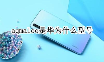 aqmaloo是华为什么型号 aqmaloo手机华为多少钱
