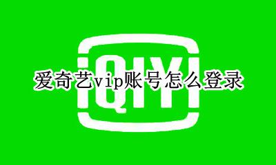 如何登陆爱奇艺会员账号 爱奇艺vip账号怎么登录