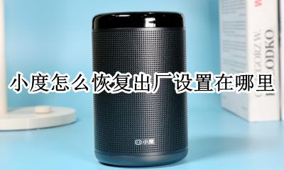 小度在家怎么恢复出厂设置 小度怎么恢复出厂设置在哪里