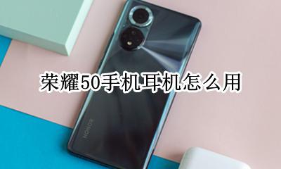 荣耀50手机耳机怎么用 华为荣耀50耳机怎么用