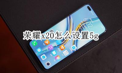 荣耀x20怎么设置5g 荣耀x20怎么设置三键