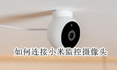 如何连接小米监控摄像头 小米米家智能摄像头怎么连接