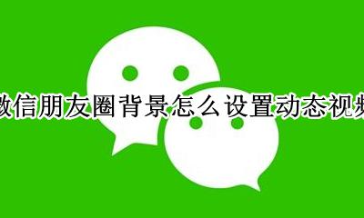 微信朋友圈背景怎么设置动态视频 微信朋友圈背景动态视频怎么设置的