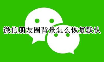 微信朋友圈背景怎么恢复默认 如何把微信朋友圈背景设置回默认