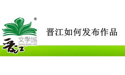 晋江如何发布作品 晋江如何发表文章