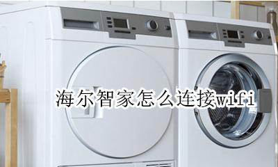 海尔智家怎么连接小优 海尔智家怎么连接wifi