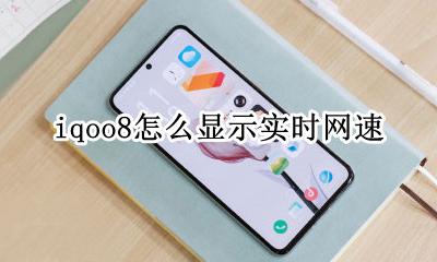 iqoo8怎么显示网速 iqoo8怎么显示实时网速