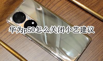 华为p50怎么关闭小艺建议 小艺建议怎么从桌面删除
