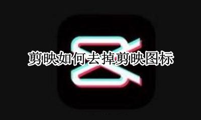 剪映怎么去掉 剪映如何去掉剪映图标