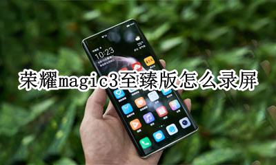 荣耀magic3至臻版怎么录屏 荣耀magic3至臻版录屏怎么设置