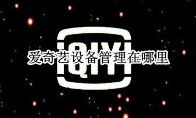爱奇艺登录几个设备 爱奇艺设备管理在哪里