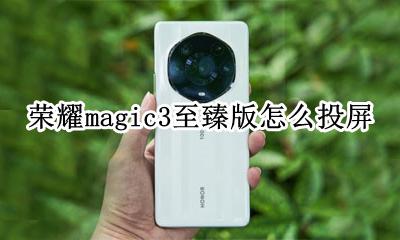 荣耀magic3至臻版怎么投屏 荣耀magic3至臻版如何投屏