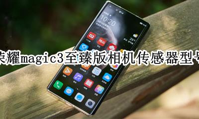 荣耀magic3d感光版 荣耀magic3至臻版相机传感器型号