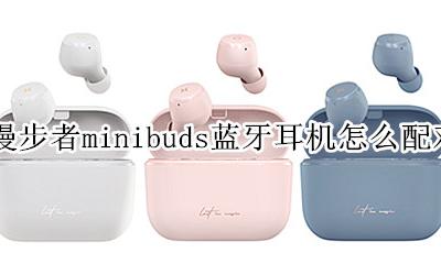 漫步者minibuds怎么单耳 漫步者minibuds蓝牙耳机怎么配对