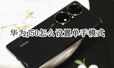 华为m50单手模式怎么开 华为p50怎么设置单手模式