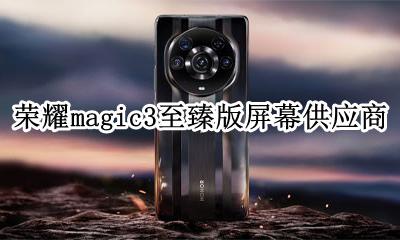 荣耀手机magic3 荣耀magic3至臻版屏幕供应商