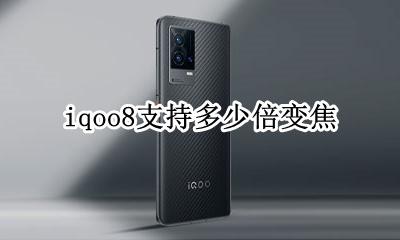 iqoo支持几倍变焦 iqoo8支持多少倍变焦