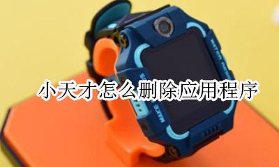 小天才怎么删除应用程序 小天才里面的不要软件怎么删除