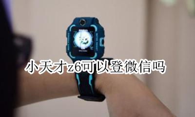 小天才z6怎么使用 小天才z6可以登微信吗