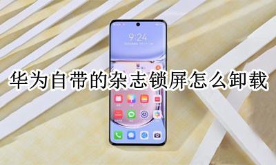 如何取消华为锁屏杂志 华为自带的杂志锁屏怎么卸载