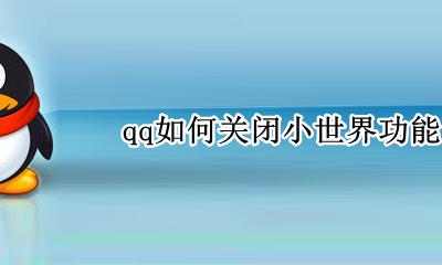 qq如何关闭小世界功能 QQ新功能小世界怎么关闭
