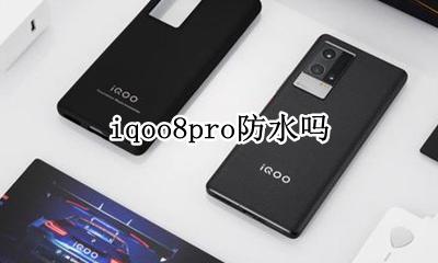 iqoo8pro防水吗 vivoiqoopro防水吗