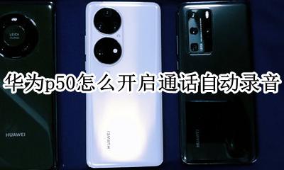 华为通话自动录音怎么设置方法 华为p50怎么开启通话自动录音