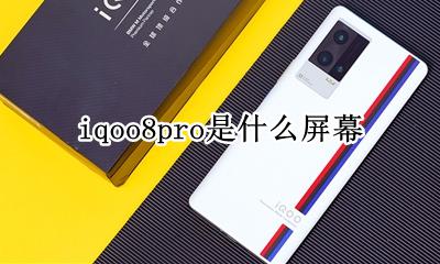 iqoo8pro是什么屏幕 iqoo8pro屏幕怎么样