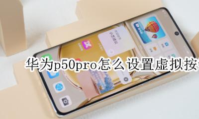华为p50怎么设置虚拟按键 华为p50pro怎么设置虚拟按键