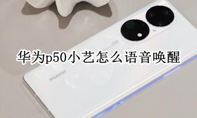 华为p50小艺怎么语音唤醒 华为p50语音唤醒词小艺小艺怎么改
