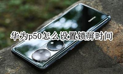 华为p50设置锁屏时间 华为p50怎么设置锁屏时间