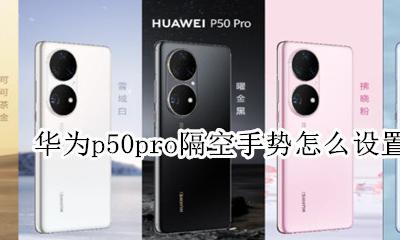华为p50pro隔空手势怎么设置 mate50e pro隔空手势怎么设置