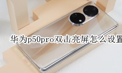 华为p50怎么关闭双击亮屏 华为p50pro双击亮屏怎么设置