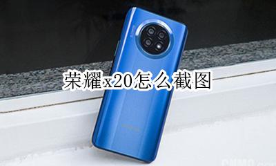 荣耀x20怎么截图 荣耀x20手机怎样截屏