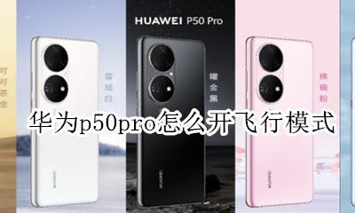 华为p50pro怎么开飞行模式 华为p50pro的飞行模式怎么关掉