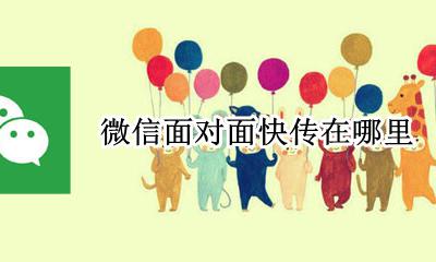 微信面对面快传在哪里 面对面快传在哪里打开