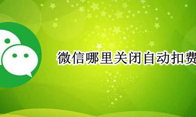 微信哪里关闭自动扣费 微信里哪里关闭自动扣费