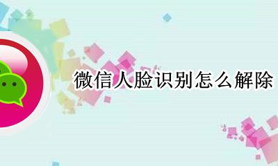 微信人脸识别怎么解除 如何解除人脸识别