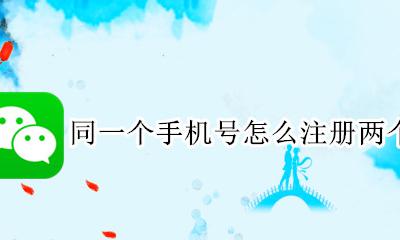 同一个手机号怎么注册两个微信 如何用同一个手机号注册两个微信