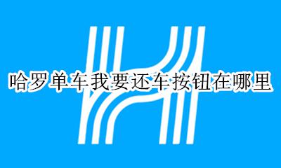 哈罗电单车怎么还车 哈罗单车我要还车按钮在哪里