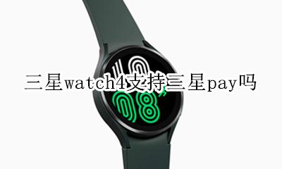 三星港版可以用三星pay吗 三星watch4支持三星pay吗